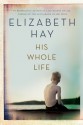 His Whole Life - Elizabeth Hay