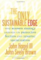 The Only Sustainable Edge: Why Business Strategy Depends On Productive Friction And Dynamic Specialization - John Hagel III, John Seely Brown, John Hagel III