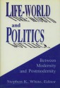 Life World And Politics: Between Modernity And Postmodernity: Essays In Honor Of Fred R. Dallmayr - Fred R. Dallmayr, Stephen K. White