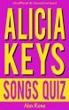 ALICIA KEYS SONGS QUIZ Book: 96 Q&A About Geatest Hits and Songs from all ALICIA KEYS Albums - SONGS IN A MINOR, THE DIARY OF ALICIA KEYS, AS I AM, THE ... Included! (FUN QUIZZES & BOOKS FOR TEENS) - Alex Rose