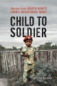 Child to Soldier: Stories from Joseph Kony's Lord's Resistance Army - Opiyo Oloya