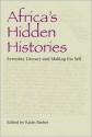 Africa's Hidden Histories: Everyday Literacy and Making the Self - Karin Barber