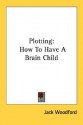 Plotting: How to Have a Brain Child - Jack Woodford