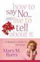 How to Say No...and Live to Tell about It: A Woman's Guide to Guilt-Free Decisions - Mary M. Byers