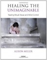 Healing the Unimaginable: Treating Ritual Abuse and Mind Control - Alison Miller