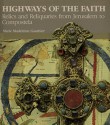 Highways Of The Faith: Relics and Reliquaries from Jerusalem to Compostela - Marie-Madeleine Gauthier, J. A. Underwood