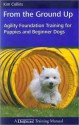 From the Ground Up: Agility Foundation Training for Puppies and Beginner Dogs - Kim Collins