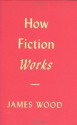 How Fiction Works - James Wood