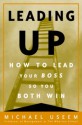 Leading Up: Managing Your Boss So You Both Win - Michael Useem