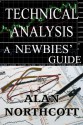 Technical Analysis A Newbies' Guide: An Everyday Guide to Technical Analysis for Finance and Investing (Newbies Guides to Finance Book 4) - Alan Northcott