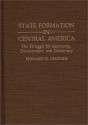 State Formation in Central America: The Struggle for Autonomy, Development, and Democracy - Howard H. Lentner