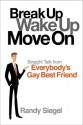 Break Up, Wake Up, Move On: Straight Talk from Everybody's Gay Best Friend - Randy Siegel