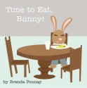 Time to Eat, Bunny! - Brenda Ponnay