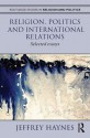 Religion, Politics and International Relations: Selected Essays (Routledge Studies in Religion and Politics) - Jeff Haynes