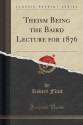 Theism Being the Baird Lecture for 1876 (Classic Reprint) - Robert Flint