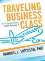 Traveling Business Class: How I Enjoyed Traveling Without Paying for It - Randall L. Erickson