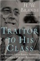 Traitor to His Class: The Privileged Life and Radical Presidency of Franklin Delano Roosevelt - H.W. Brands