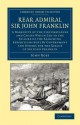 Rear Admiral Sir John Franklin: A Narrative of the Circumstances and Causes Which Led to the Failure of the Searching Expeditions Sent by Government and Others for the Rescue of Sir John Franklin - John Ross