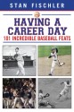 Having a Career Day: 101 Incredible Baseball Feats - Stan Fischler