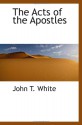 The Acts of the Apostles - John T. White