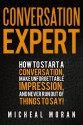 Conversation Expert: How To Start a Conversation, Make Unforgettable Impression, And Never Run Out Of Things To Say! - Micheal Moran