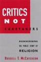 Critics Not Caretakers: Redescribing the Public Study of Religion - Russell T. McCutcheon