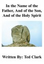 In the Name of the Father, And of the Son, And of the Holy Spirit - Ted Clark