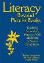 Literacy Beyond Picture Books: Teaching Secondary Students with Moderate to Severe Disabilities - Dorothy Dendy Smith, Martha S. Worley, Jill Fisher DeMarco