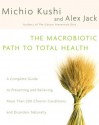 Macrobiotic Path to Total Health, The: A Complete Guide to Naturally Preventing and Relieving More Than 200 Chronic Conditions and Disorders - Michio Kushi, Alex Jack