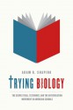 Trying Biology: The Scopes Trial, Textbooks, and the Antievolution Movement in American Schools - Adam Shapiro