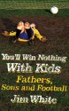 You'll Win Nothing With Kids: Fathers, Sons and Football - Jim White