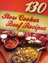 130 Slow Cooker Beef Recipes (Slow Cooker Recipes, Slow Cooker Cookbook, Crock pot Recipes, Crock Pot cookbook) (Crock Pot Mastery Book 2) - Alisha Morgan