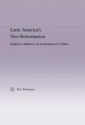 Latin America's Neo-Reformation: Religion's Influence on Contemporary Politics (Latin American Studies: Social Sciences and Law) - Eric Patterson