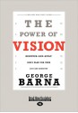 The Power of Vision: Discover and Apply God's Plan for Your Life and Ministry (Large Print 16pt) - George Barna