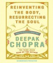 Reinventing the Body, Resurrecting the Soul: How to Create a New You - Deepak Chopra