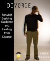 Divorce - For Men Seeking Guidance and Healing from Divorce - James Dawson