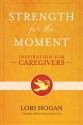 Strength for the Moment: Inspiration for Caregivers - Lori Hogan