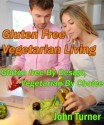 Gluten Free Vegetarian Living Gluten Free by Design Vegetarian by - John Turner