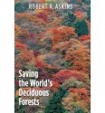 By Robert A. Askins Saving the World's Deciduous Forests: Ecological Perspectives from East Asia, North America, and Eur - Robert A. Askins