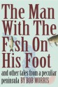 THE MAN WITH THE FISH ON HIS FOOT: And Other Tales from a Peculiar Peninsula - Bob Morris