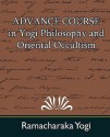 Advance Course in Yogi Philosophy and Oriental Occultism - Yogi Ramacharaka