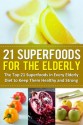 21 Superfoods for the Elderly: The Top 21 Superfoods in Every Elderly Diet to Keep Them Healthy and Strong - Sarah Sparrow