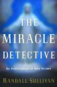 The Miracle Detective: An Investigative Reporter Sets Out to Examine How the Catholic Church Investigates Holy Visions and Discovers His Own Faith - Randall Sullivan