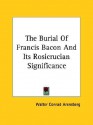 The Burial of Francis Bacon and Its Rosicrucian Significance - Walter Conrad Arensberg