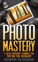 Photo Mastery: 5 Killer Photoshop Techniques for Perfecting Your Photography (Photoshop, Photoshop cc, Photoshop elements 13, Photoshop cs6, Photoshop cs5, Photoshop cc 2014, adobe illustrator) - Joseph Scolden