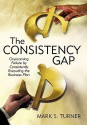 The Consistency Gap: Overcoming Failure in Consistently Executing the Business Plan - Mark S. Turner