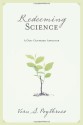 Redeeming Science: A God-Centered Approach - Vern S. Poythress