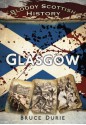 Bloody Scottish History: Glasgow (Bloody History) - Bruce Durie, Dr Bruce Durie