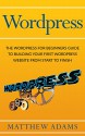 Wordpress: The Wordpress For Beginners Guide To Building Your First Wordpress Website From Start To Finish (wordpress guide, wordpress blog, beginner wordpress) - Matthew Adams