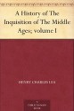 A History of The Inquisition of The Middle Ages; volume I - Henry Charles Lea